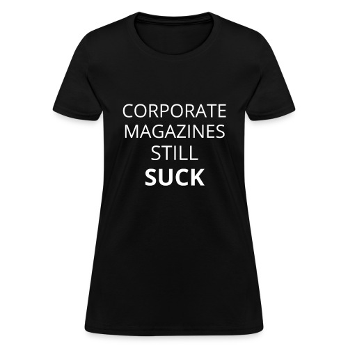 Corporate Magazines Still Suck (in white letters) - Women's T-Shirt