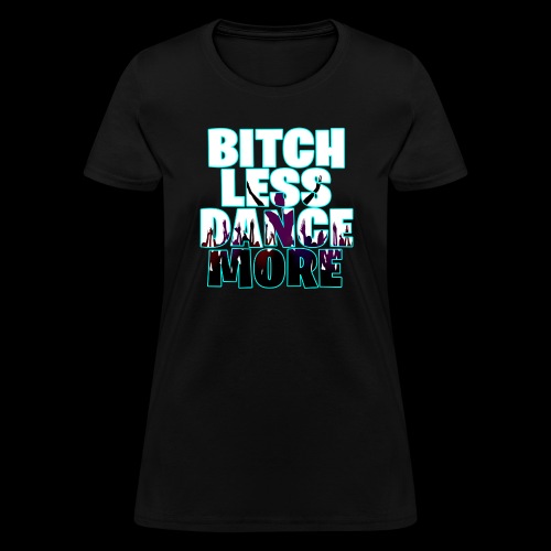 B*TCH LESS, DANCE MORE! - Women's T-Shirt