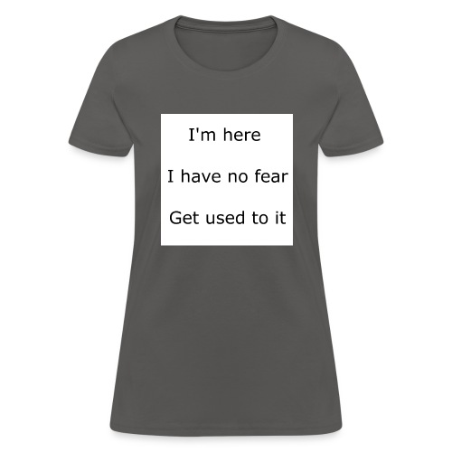 IM HERE, I HAVE NO FEAR, GET USED TO IT. - Women's T-Shirt
