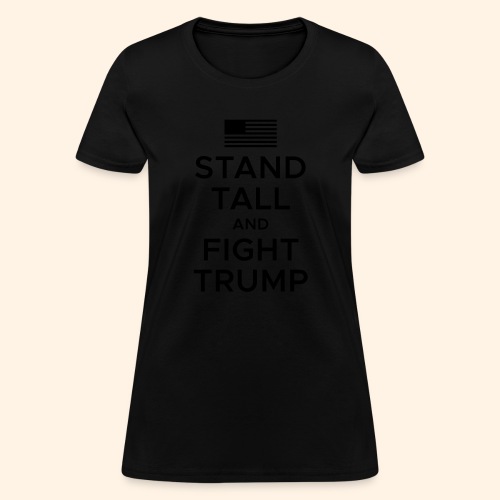 Stand Tall and Fight Trump - Women's T-Shirt