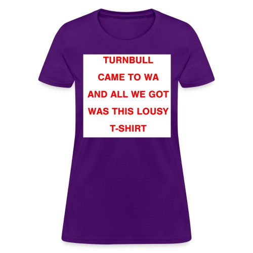 Turnbull came to WA and all we got was this lousy - Women's T-Shirt