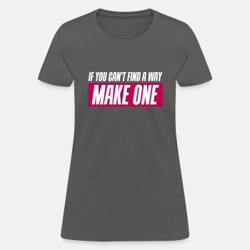 If you can't find a way - Make one - T-shirt for women
