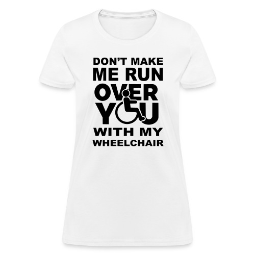 Don't make me run over you with my wheelchair * - Women's T-Shirt