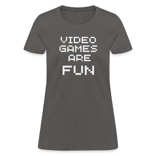 Video games are supposed to be fun! - Women's T-Shirt