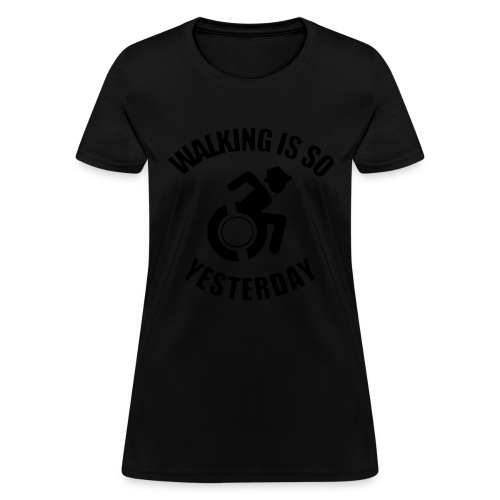 Walking is so yesterday. wheelchair humor - Women's T-Shirt