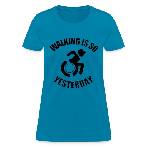 Walking is so yesterday. wheelchair humor - Women's T-Shirt