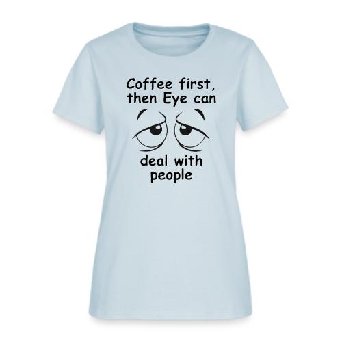 Coffee first then Eye can deal with people - Women's T-Shirt