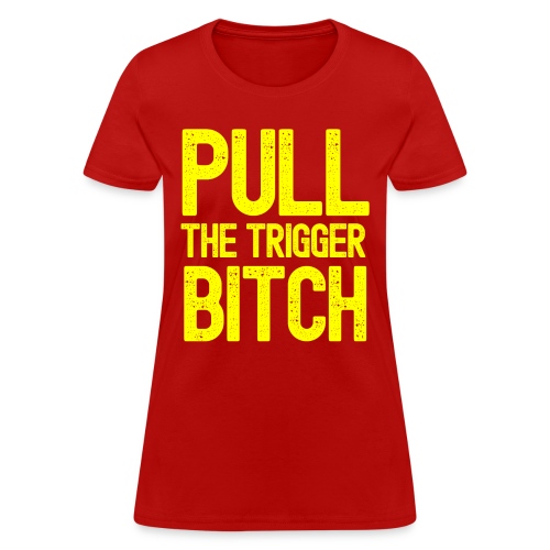 PULL THE TRIGGER BITCH (Yellow version) - Women's T-Shirt