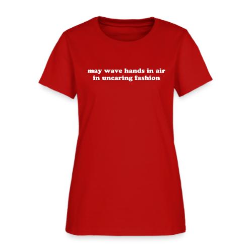May Wave Hands in Air in Uncaring Fashion Quote - Women's T-Shirt