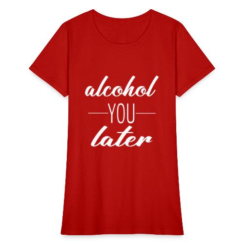 Alcohol You Later - Women's T-Shirt