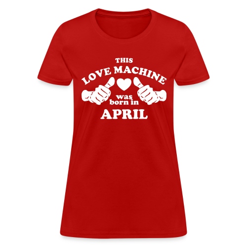 This Love Machine Was Born In April - Women's T-Shirt