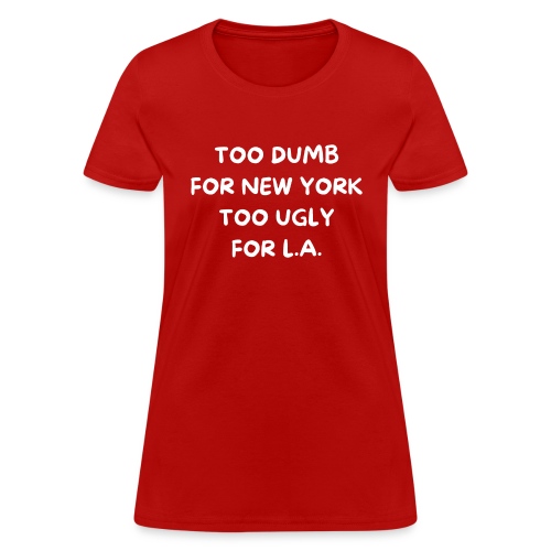 Too Dumb For New York Too Ugly For L.A. - Women's T-Shirt