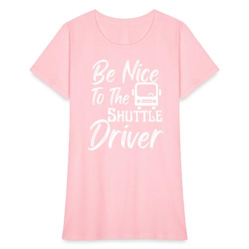 Be Nice To The Shuttle Driver Funny Bus Driver - Women's T-Shirt