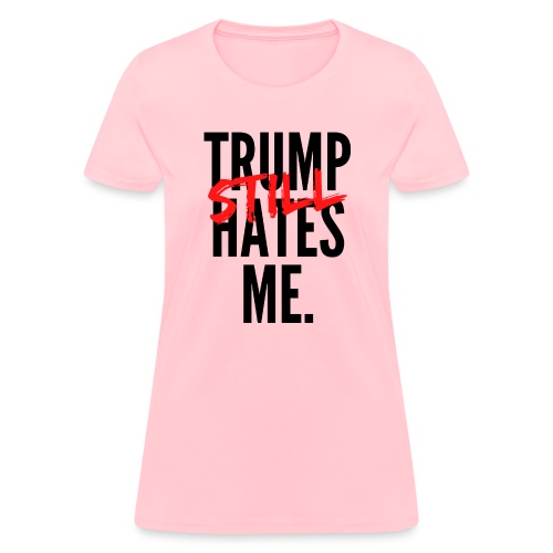 TRUMP Still HATES ME - Women's T-Shirt
