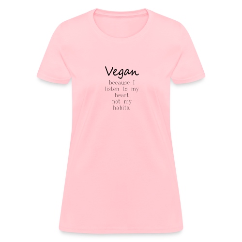 Vegan Because: I Listen To My Heart Not My Habits - Women's T-Shirt