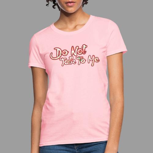 Do Not Talk To Me - Women's T-Shirt