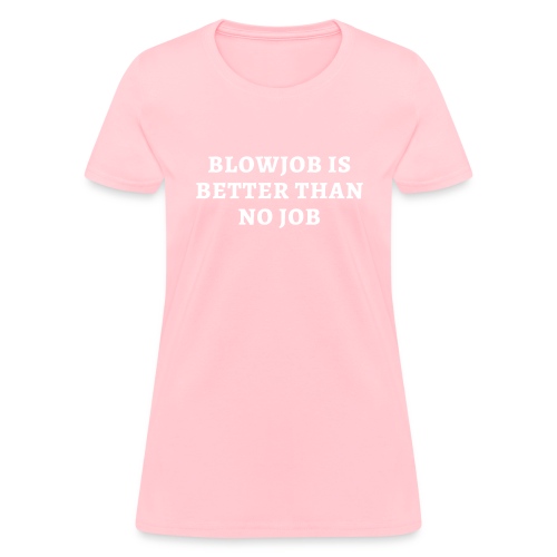 BLOWJOB IS BETTER THAN NO JOB - Women's T-Shirt