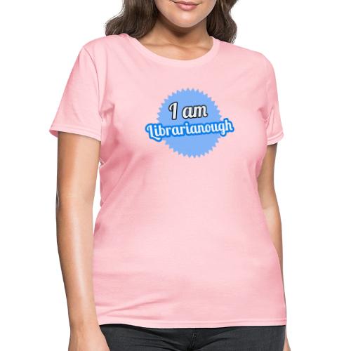 I am Librarianough - Women's T-Shirt