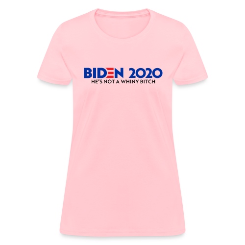 Biden 2020 -He's Not A Whiny Bitch - Women's T-Shirt