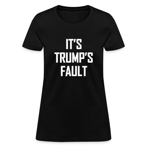 It's Trump's Fault - Women's T-Shirt