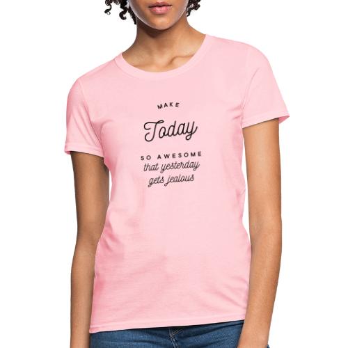 Make Today So Awesome that Yesterday Gets Jealous - Women's T-Shirt