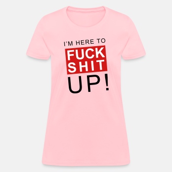 I'm here to fuck shit up - T-shirt for women