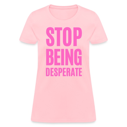 STOP BEING Desperate (pink letters version) - Women's T-Shirt