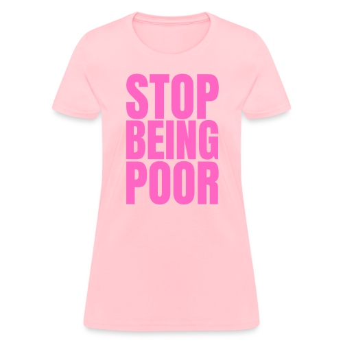 STOP BEING POOR (pink letters version) - Women's T-Shirt