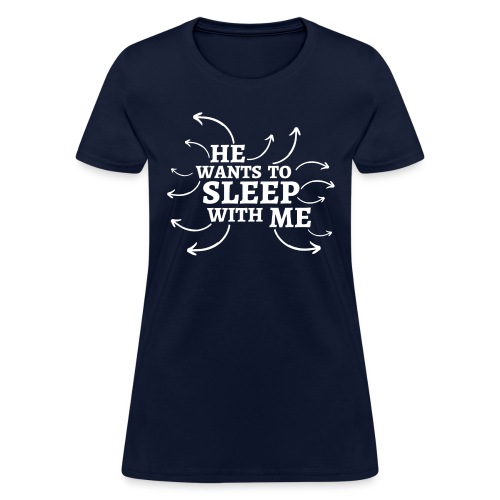 He Wants To Sleep With Me - Arrows - Women's T-Shirt