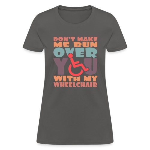 Don t make me run over you with my wheelchair # - Women's T-Shirt
