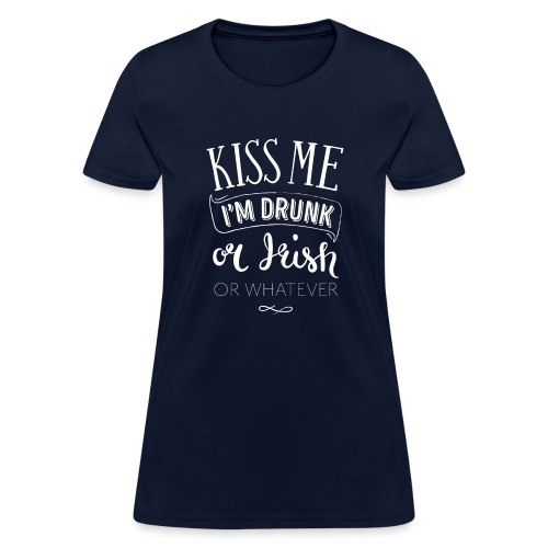 Kiss Me. I'm Drunk. Or Irish. Or Whatever. - Women's T-Shirt