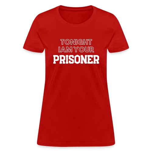 TONIGHT IAM YOUR PRISONER - Women's T-Shirt