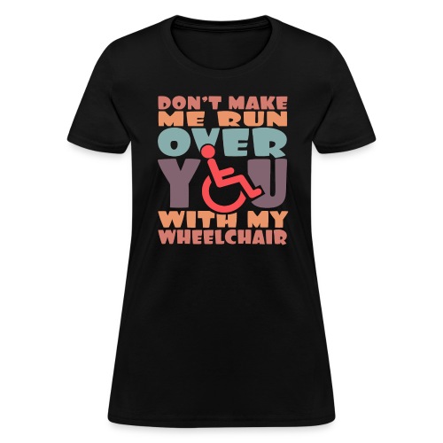 Don t make me run over you with my wheelchair # - Women's T-Shirt