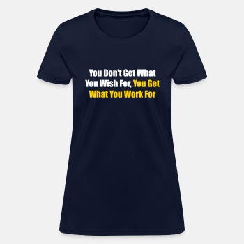 You don't get what you wish for, you get what ... - T-shirt for women