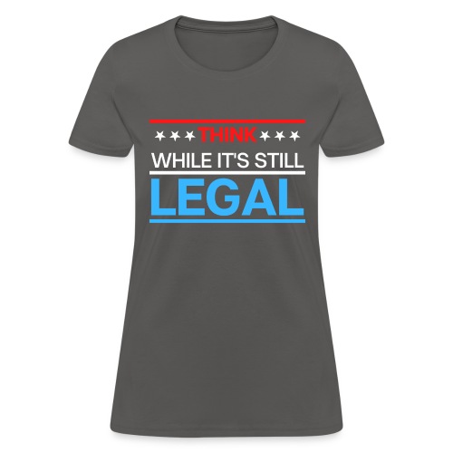 THINK WHILE IT'S STILL LEGAL - Red, White, Blue - Women's T-Shirt