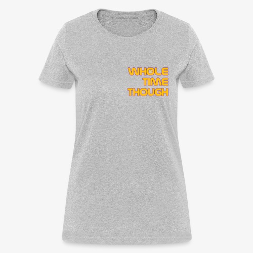 Whole Time Though - Women's T-Shirt
