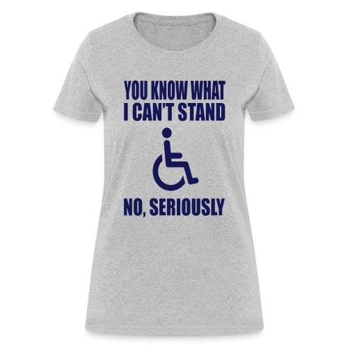 You know what i can't stand. Wheelchair humor - Women's T-Shirt