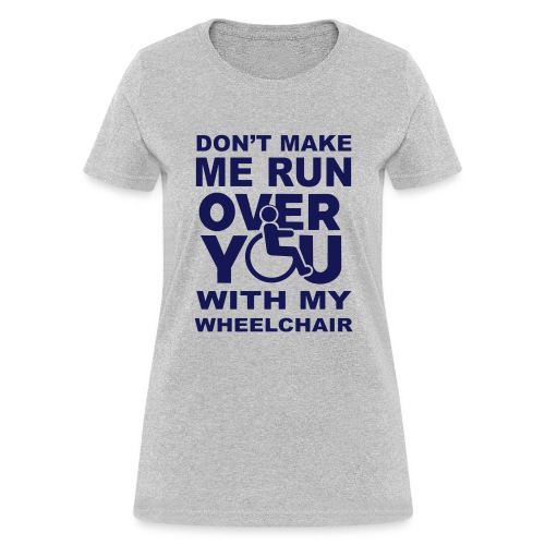 Make sure I don't roll over you with my wheelchair - Women's T-Shirt