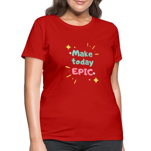 Make today epic - Women's T-Shirt
