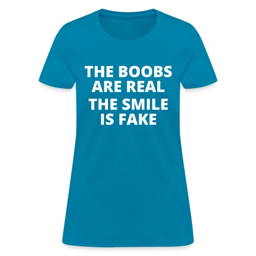 THE BOOBS ARE REAL THE SMILE IS FAKE - Women's T-Shirt