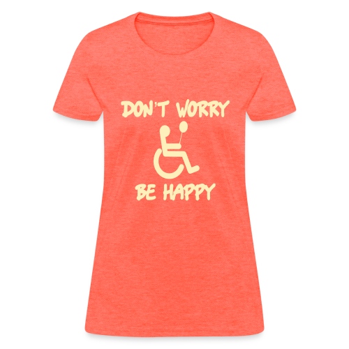 don't worry, be happy in your wheelchair. Humor - Women's T-Shirt