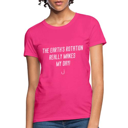The Earth's Rotation Really Makes My Day! - Women's T-Shirt