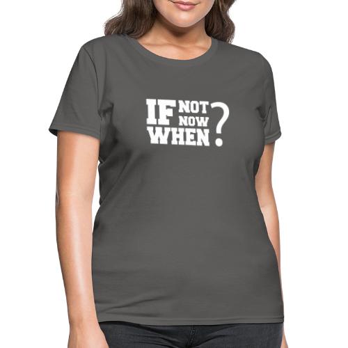 If Not Now. When? - Women's T-Shirt