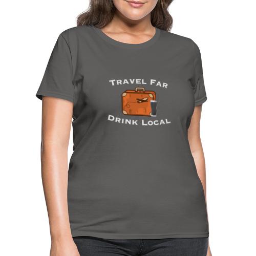Travel Far Drink Local - Light Lettering - Women's T-Shirt
