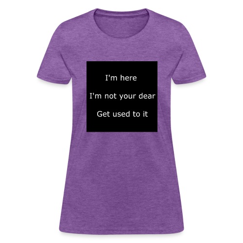 I'M HERE, I'M NOT YOUR DEAR, GET USED TO IT. - Women's T-Shirt