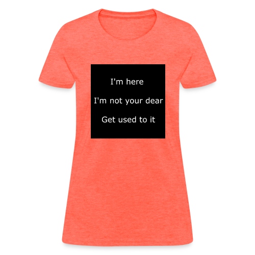 I'M HERE, I'M NOT YOUR DEAR, GET USED TO IT. - Women's T-Shirt