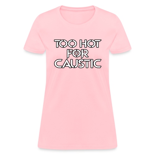Too Hot for Caustic -- white letters - Women's T-Shirt