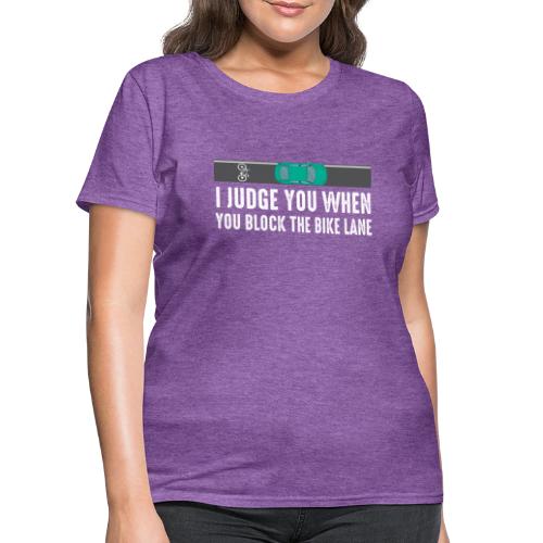 I Judge You When You Block the Bike Lane - Women's T-Shirt