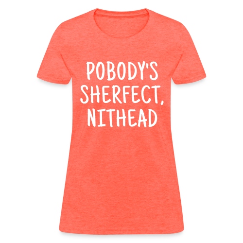 Pobody's Sherfect Nithead - in white letters - Women's T-Shirt