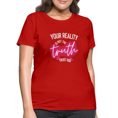 Your Reality is not the truth, Trust God - Women's T-Shirt